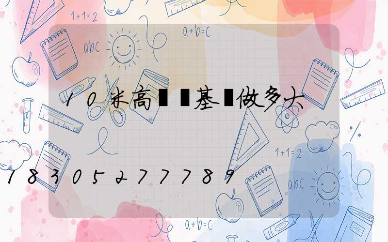 10米高桿燈基礎做多大