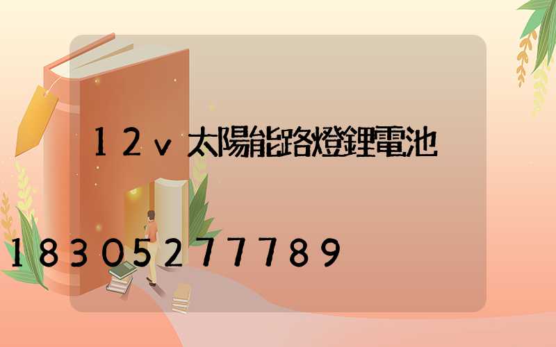 12v太陽能路燈鋰電池