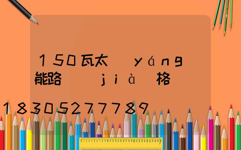 150瓦太陽(yáng)能路燈價(jià)格