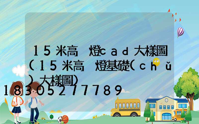 15米高桿燈cad大樣圖(15米高桿燈基礎(chǔ)大樣圖)