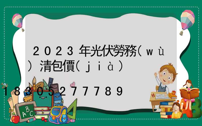 2023年光伏勞務(wù)清包價(jià)