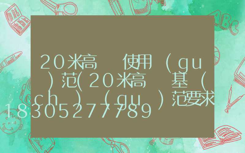 20米高桿燈使用規(guī)范(20米高桿燈基礎(chǔ)規(guī)范要求)