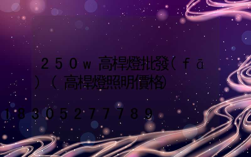 250w高桿燈批發(fā)(高桿燈照明價格)