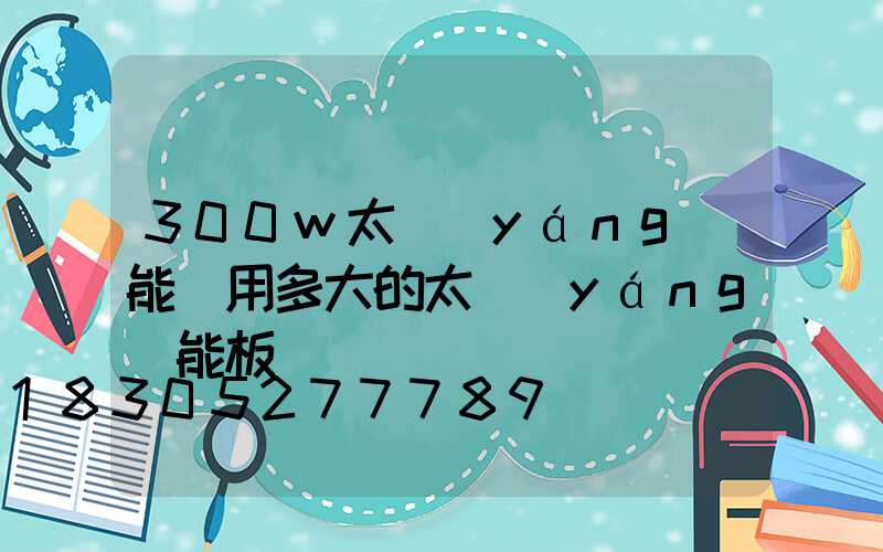 300w太陽(yáng)能燈用多大的太陽(yáng)能板