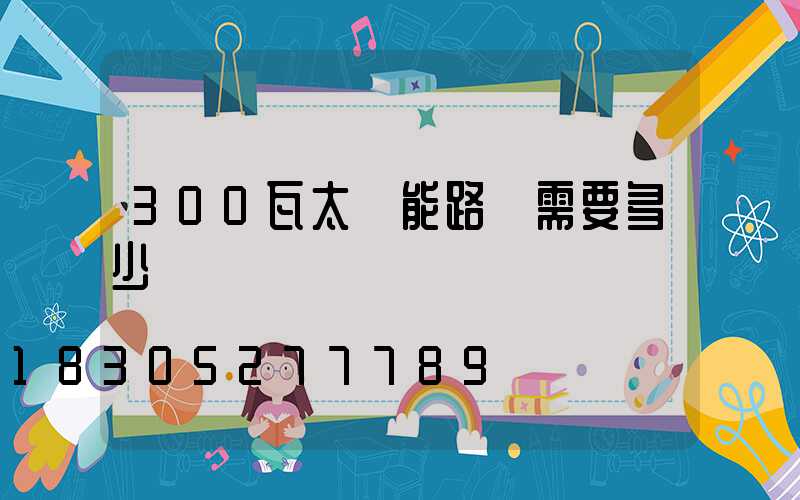 300瓦太陽能路燈需要多少錢