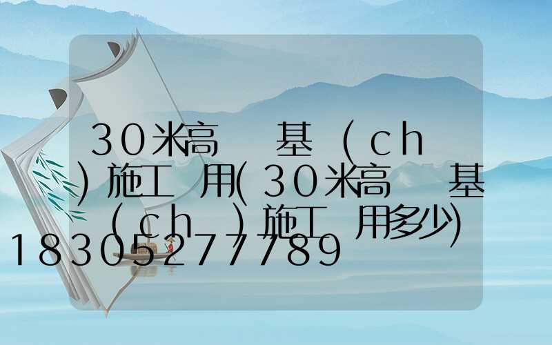 30米高桿燈基礎(chǔ)施工費用(30米高桿燈基礎(chǔ)施工費用多少)