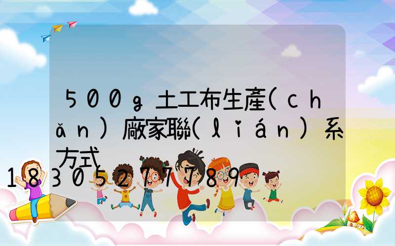 500g土工布生產(chǎn)廠家聯(lián)系方式