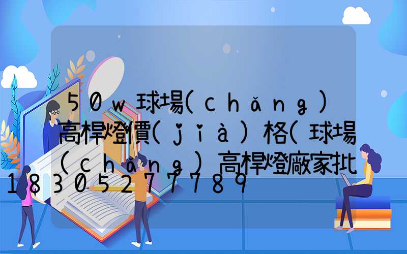 50w球場(chǎng)高桿燈價(jià)格(球場(chǎng)高桿燈廠家批發(fā))