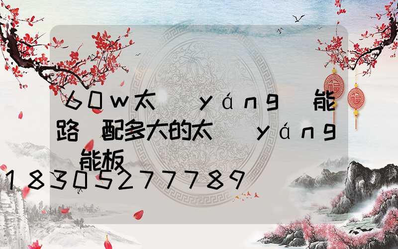 60w太陽(yáng)能路燈配多大的太陽(yáng)能板