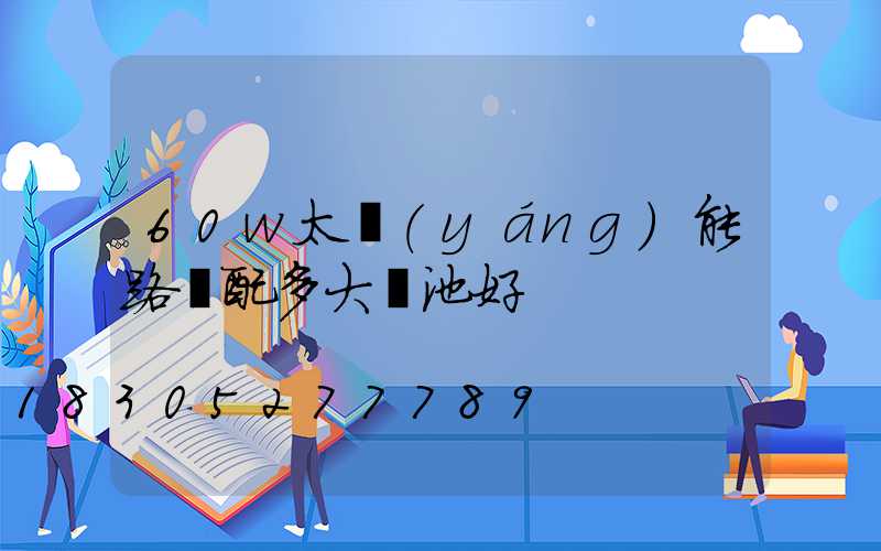 60w太陽(yáng)能路燈配多大電池好