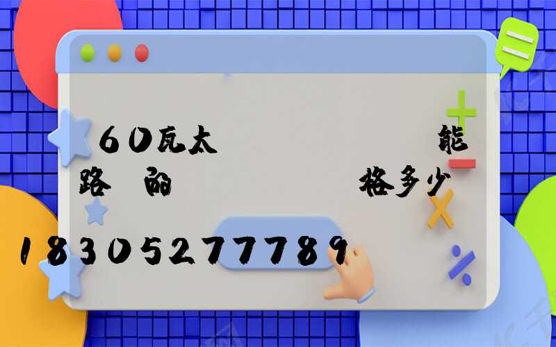 60瓦太陽(yáng)能路燈的價(jià)格多少