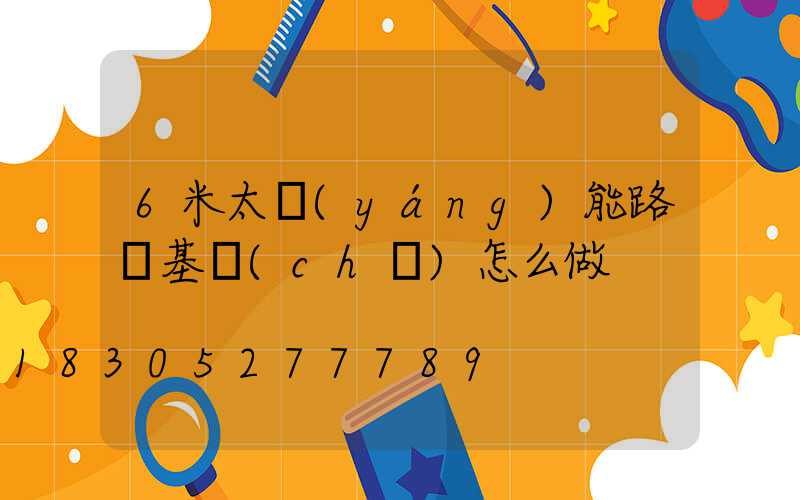 6米太陽(yáng)能路燈基礎(chǔ)怎么做