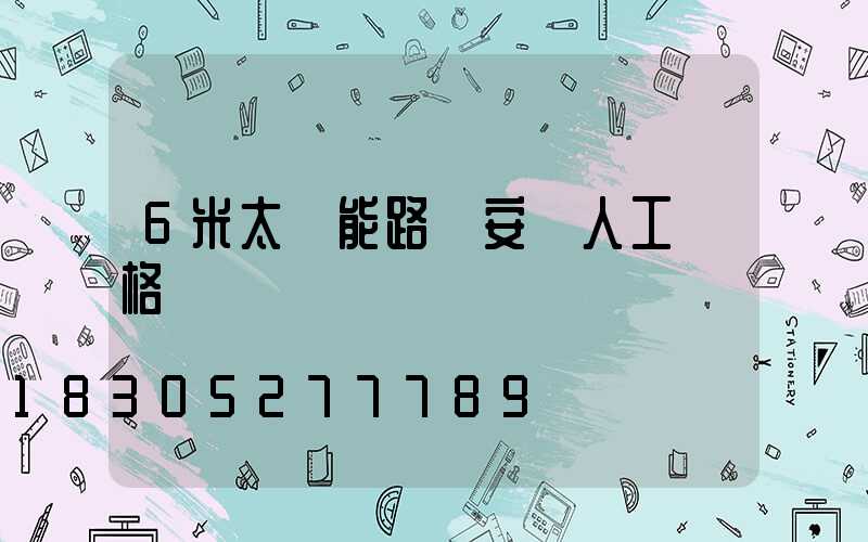 6米太陽能路燈安裝人工價格