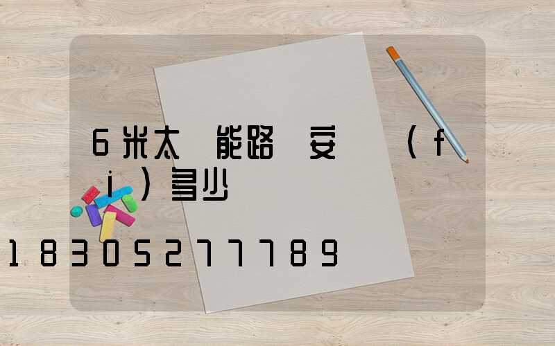 6米太陽能路燈安裝費(fèi)多少錢