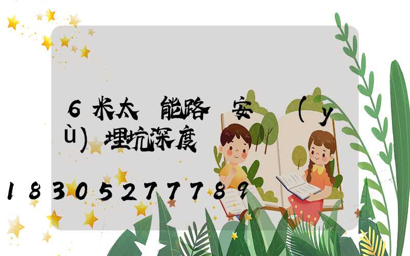 6米太陽能路燈安裝預(yù)埋坑深度