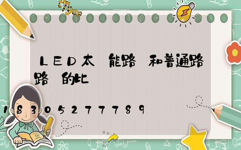 LED太陽能路燈和普通路路燈的比較