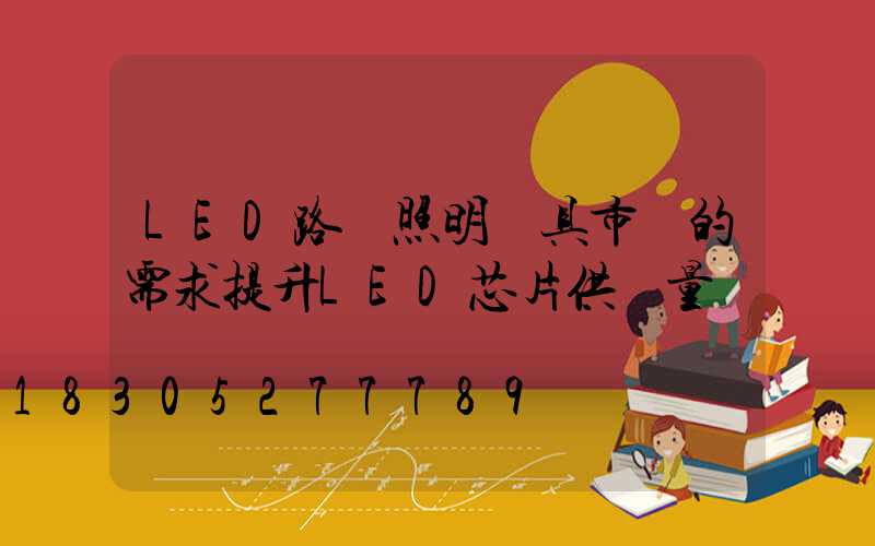 LED路燈照明燈具市場的需求提升LED芯片供貨量