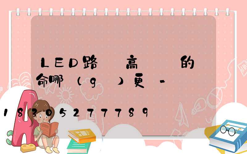 LED路燈與高壓鈉燈的壽命哪個(gè)更長-