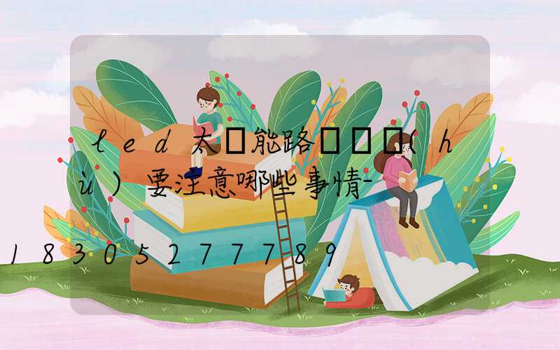 led太陽能路燈維護(hù)要注意哪些事情-