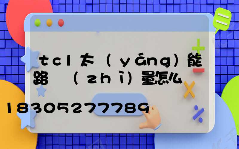 tcl太陽(yáng)能路燈質(zhì)量怎么樣
