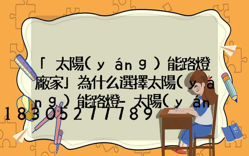 「太陽(yáng)能路燈廠家」為什么選擇太陽(yáng)能路燈-太陽(yáng)能路燈有什么優(yōu)勢(shì)-