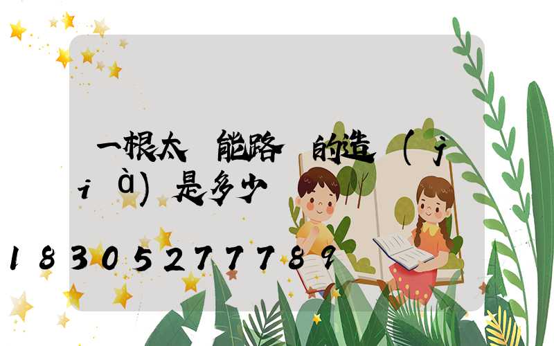 一根太陽能路燈的造價(jià)是多少