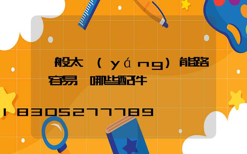 一般太陽(yáng)能路燈容易壞哪些配件