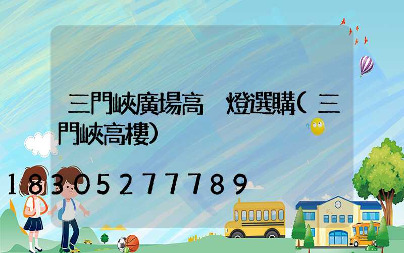 三門峽廣場高桿燈選購(三門峽高樓)