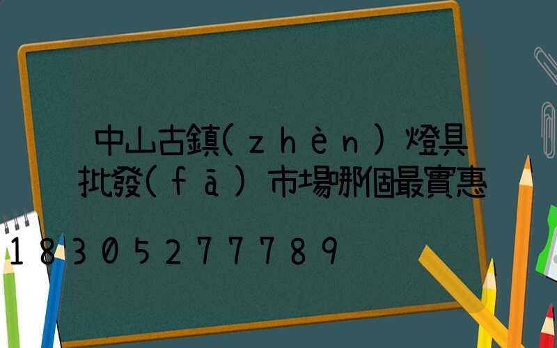 中山古鎮(zhèn)燈具批發(fā)市場哪個最實惠