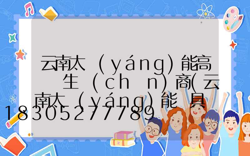 云南太陽(yáng)能高桿燈生產(chǎn)商(云南太陽(yáng)能燈具廠家批發(fā))