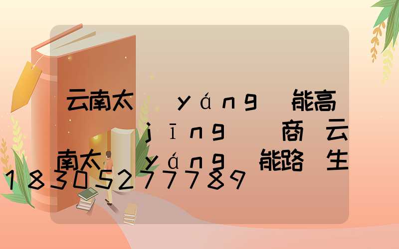 云南太陽(yáng)能高桿燈經(jīng)銷商(云南太陽(yáng)能路燈生產(chǎn)廠家)