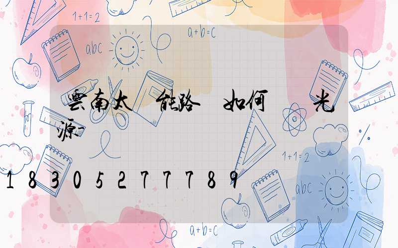 云南太陽能路燈如何選擇光源-