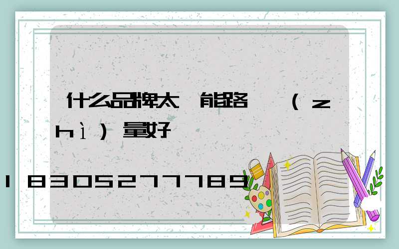 什么品牌太陽能路燈質(zhì)量好