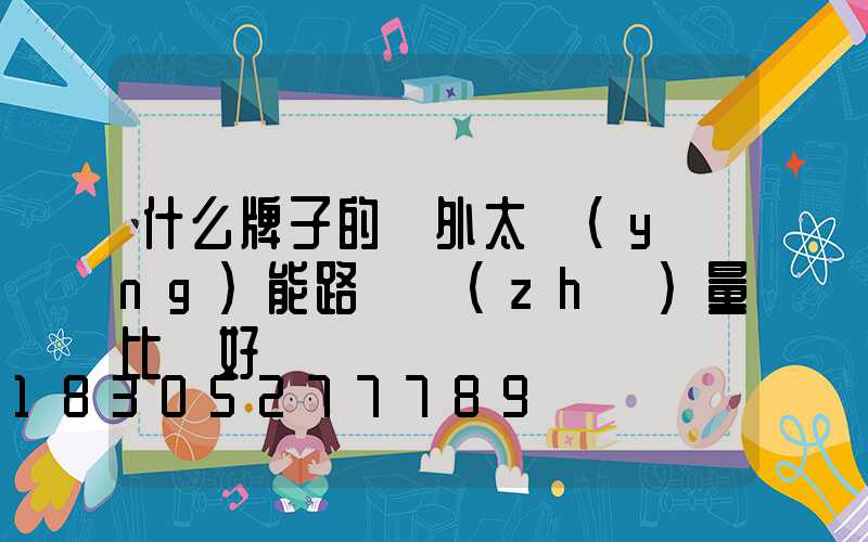什么牌子的戶外太陽(yáng)能路燈質(zhì)量比較好