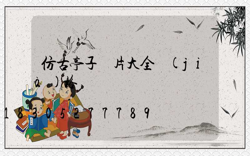 仿古亭子圖片大全價(jià)格