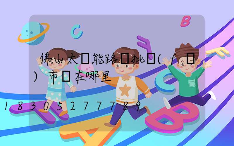 佛山太陽能路燈批發(fā)市場在哪里