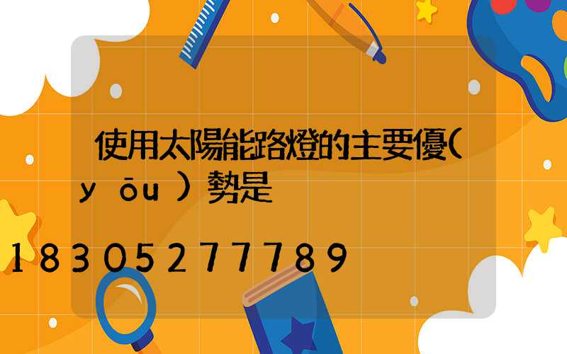 使用太陽能路燈的主要優(yōu)勢是