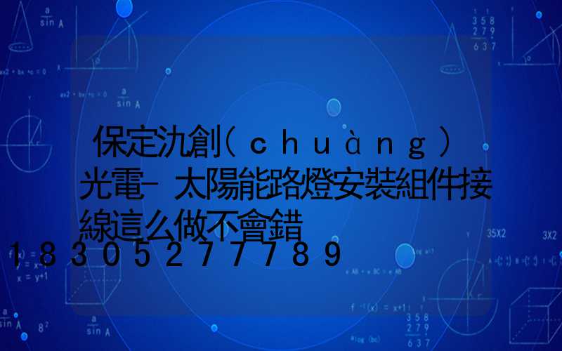 保定氿創(chuàng)光電-太陽能路燈安裝組件接線這么做不會錯