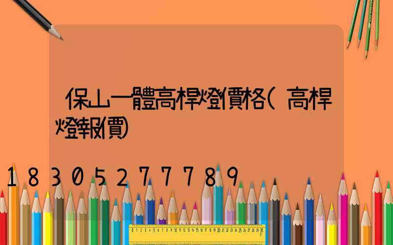 保山一體高桿燈價格(高桿燈報價)