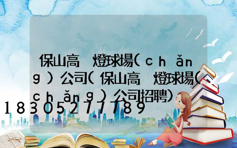 保山高桿燈球場(chǎng)公司(保山高桿燈球場(chǎng)公司招聘)
