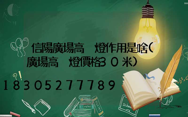 信陽廣場高桿燈作用是啥(廣場高桿燈價格30米)
