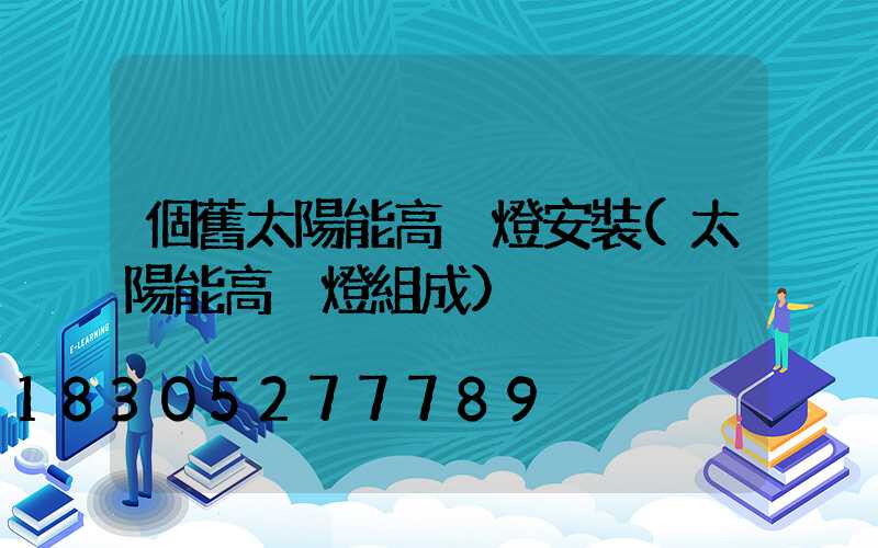 個舊太陽能高桿燈安裝(太陽能高桿燈組成)