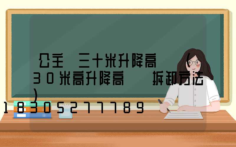 公主嶺三十米升降高桿燈(30米高升降高桿燈拆卸方法)