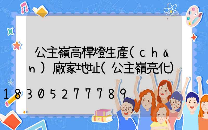 公主嶺高桿燈生產(chǎn)廠家地址(公主嶺亮化)