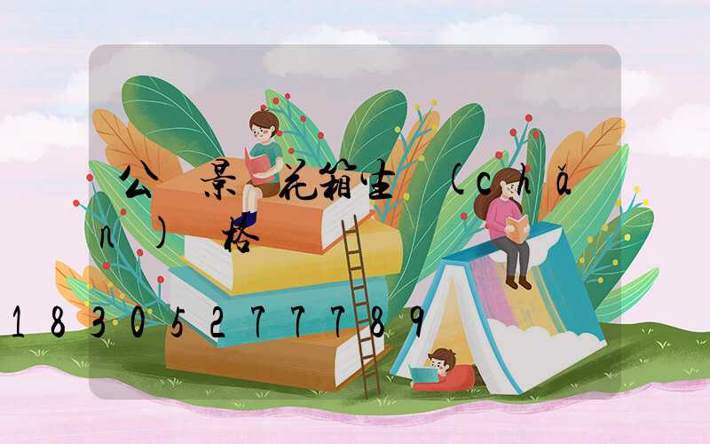 公園景觀花箱生產(chǎn)價格