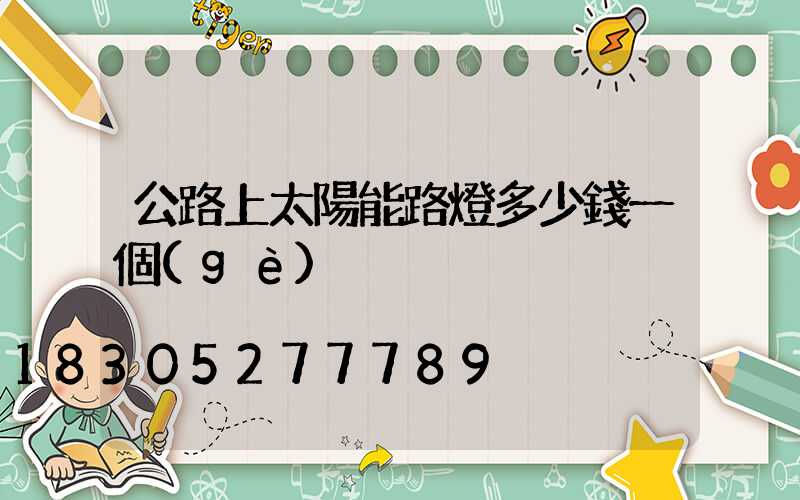 公路上太陽能路燈多少錢一個(gè)
