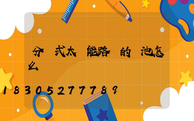 分體式太陽能路燈的電池怎么換