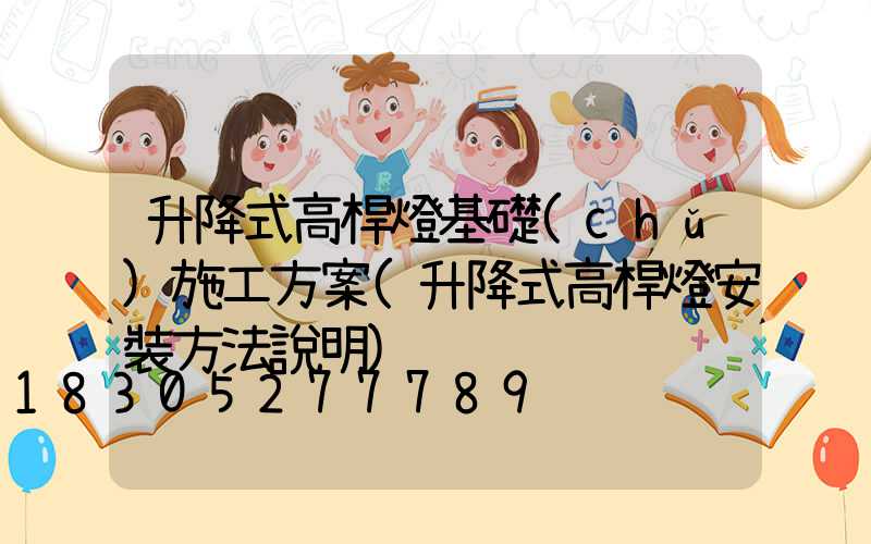 升降式高桿燈基礎(chǔ)施工方案(升降式高桿燈安裝方法說明)