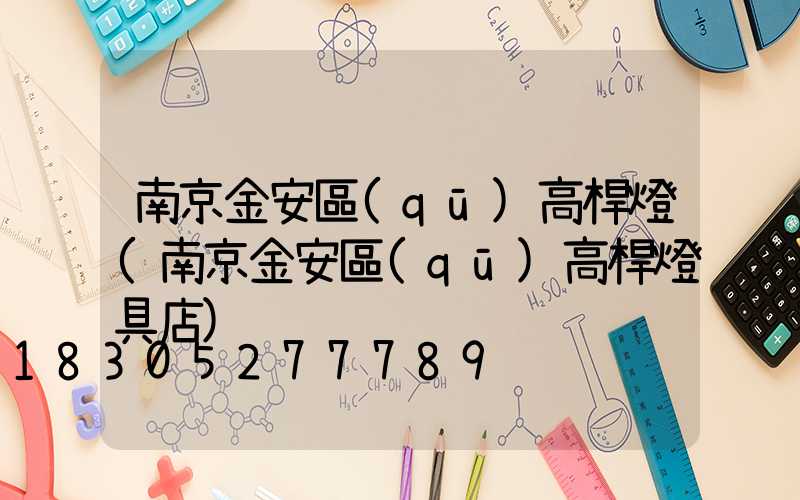 南京金安區(qū)高桿燈(南京金安區(qū)高桿燈具店)