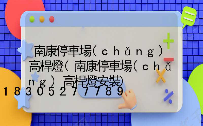 南康停車場(chǎng)高桿燈(南康停車場(chǎng)高桿燈安裝)